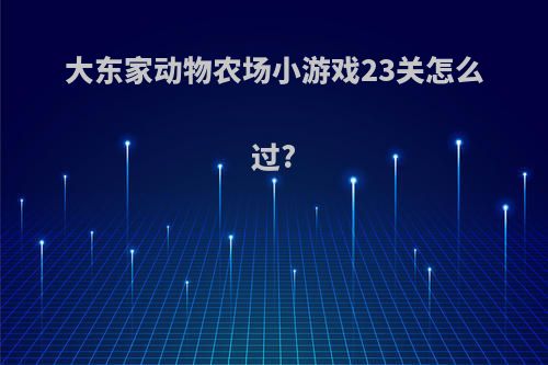 大东家动物农场小游戏23关怎么过?