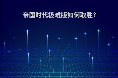 帝国时代极难版如何取胜?