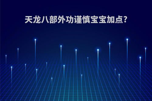 天龙八部外功谨慎宝宝加点?