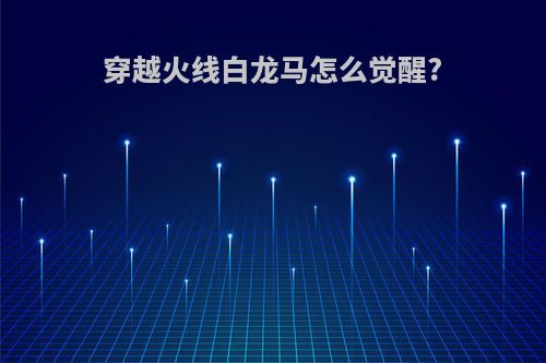 穿越火线白龙马怎么觉醒?