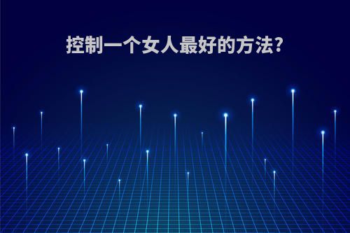 控制一个女人最好的方法?