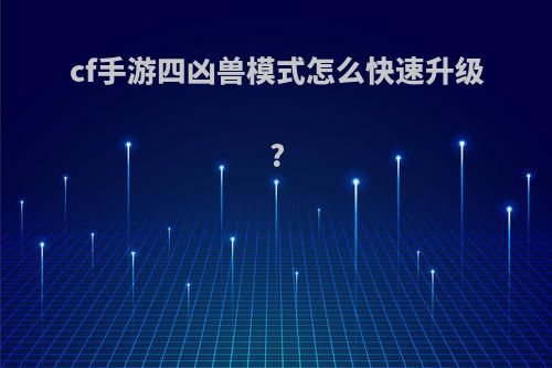 cf手游四凶兽模式怎么快速升级?
