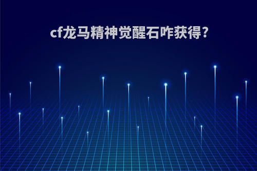 cf龙马精神觉醒石咋获得?