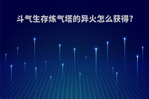 斗气生存炼气塔的异火怎么获得?