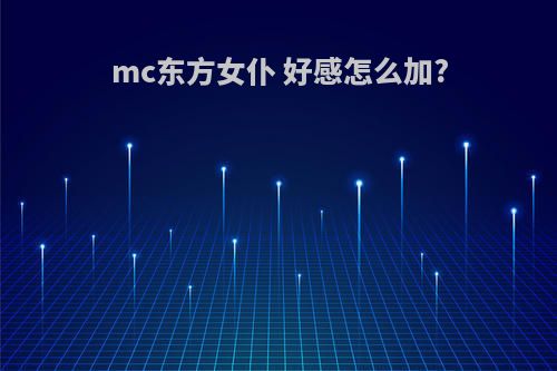 mc东方女仆 好感怎么加?