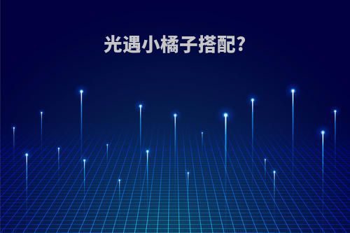 光遇小橘子搭配?