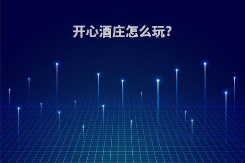 开心酒庄怎么玩?