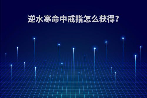 逆水寒命中戒指怎么获得?