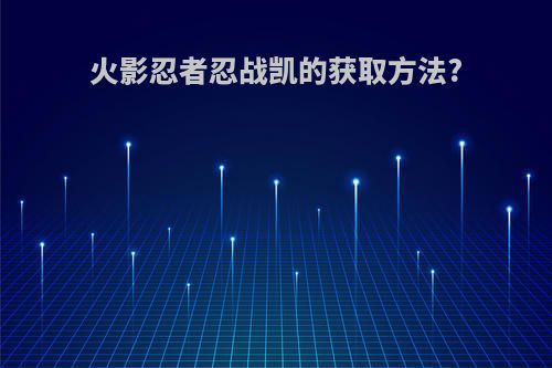 火影忍者忍战凯的获取方法?