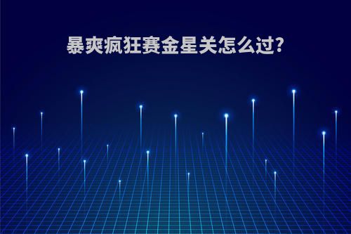 暴爽疯狂赛金星关怎么过?
