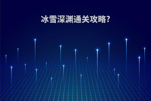 冰雪深渊通关攻略?