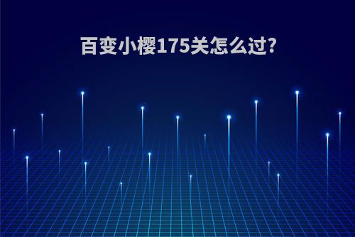 百变小樱175关怎么过?