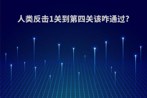 人类反击1关到第四关该咋通过?