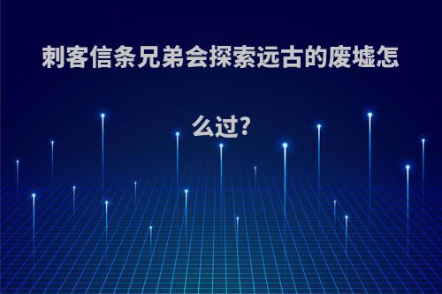 刺客信条兄弟会探索远古的废墟怎么过?