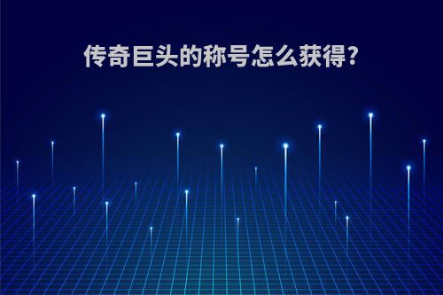 传奇巨头的称号怎么获得?