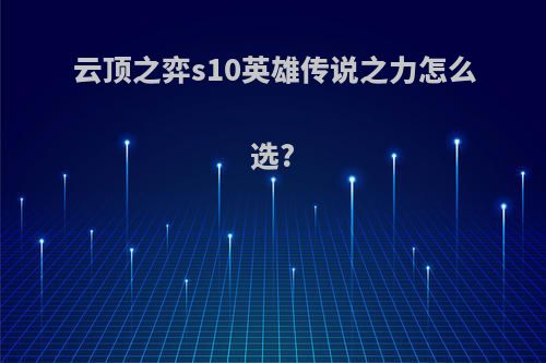 云顶之弈s10英雄传说之力怎么选?