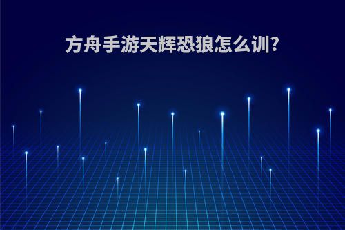 方舟手游天辉恐狼怎么训?