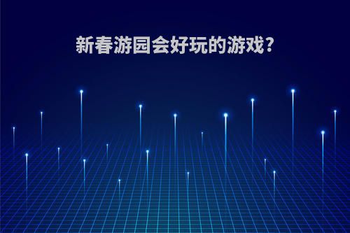 新春游园会好玩的游戏?