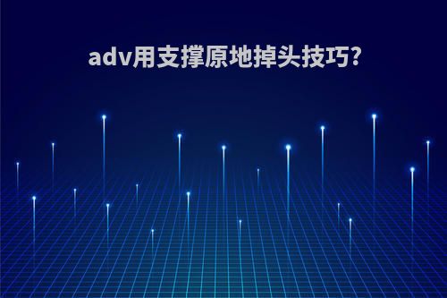 adv用支撑原地掉头技巧?