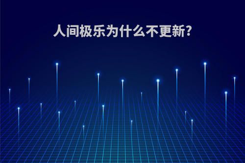 人间极乐为什么不更新?