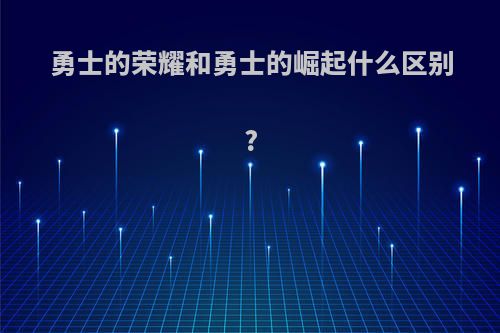 勇士的荣耀和勇士的崛起什么区别?