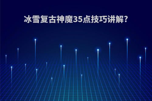 冰雪复古神魔35点技巧讲解?