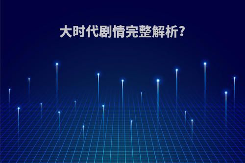 大时代剧情完整解析?