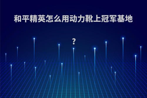 和平精英怎么用动力靴上冠军基地?