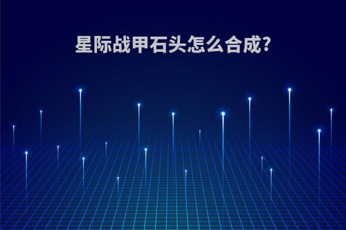 星际战甲石头怎么合成?