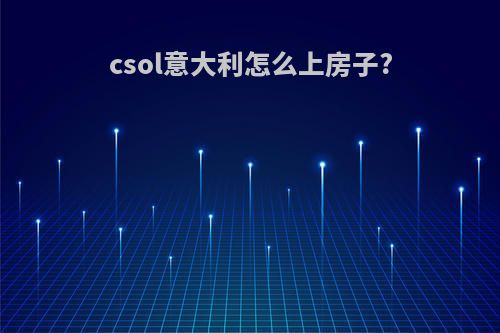 csol意大利怎么上房子?