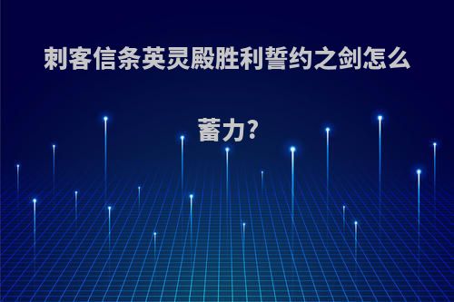 刺客信条英灵殿胜利誓约之剑怎么蓄力?