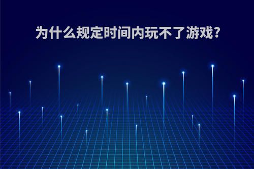 为什么规定时间内玩不了游戏?