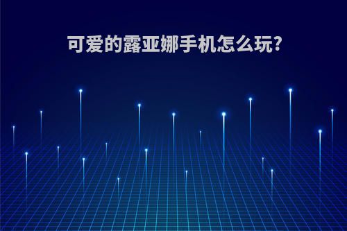 可爱的露亚娜手机怎么玩?