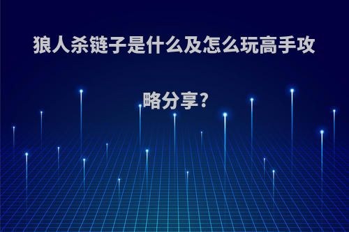 狼人杀链子是什么及怎么玩高手攻略分享?