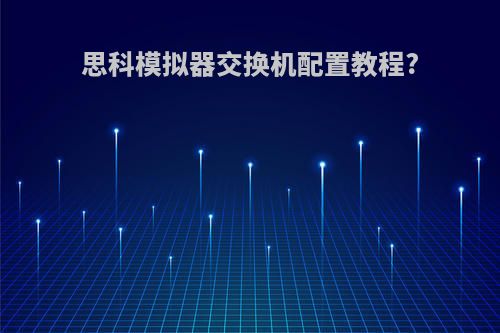 思科模拟器交换机配置教程?