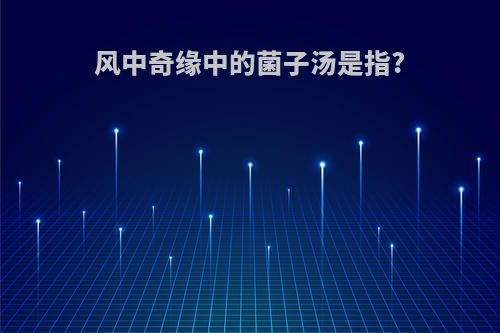 风中奇缘中的菌子汤是指?