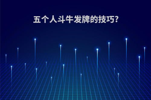 五个人斗牛发牌的技巧?