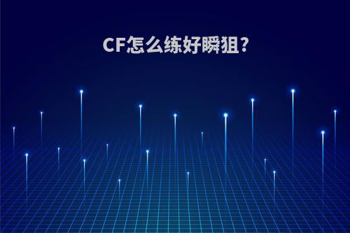CF怎么练好瞬狙?