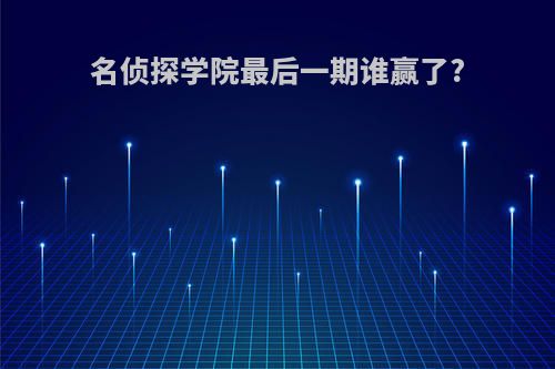 名侦探学院最后一期谁赢了?