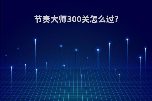 节奏大师300关怎么过?