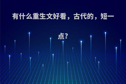 有什么重生文好看，古代的，短一点?