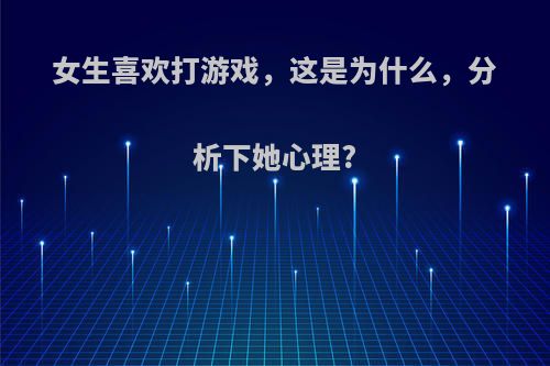 女生喜欢打游戏，这是为什么，分析下她心理?