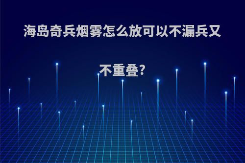 海岛奇兵烟雾怎么放可以不漏兵又不重叠?