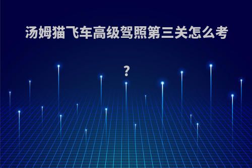 汤姆猫飞车高级驾照第三关怎么考?
