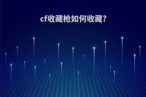 cf收藏枪如何收藏?