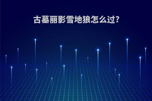 古墓丽影雪地狼怎么过?