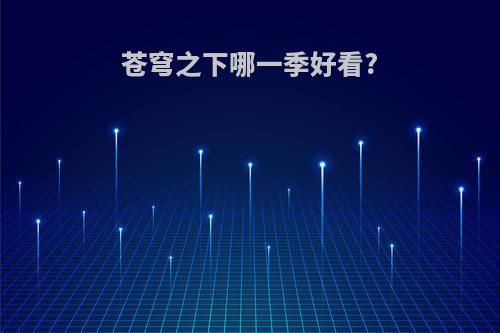 苍穹之下哪一季好看?