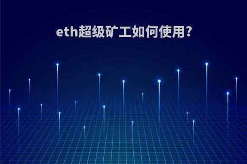 eth超级矿工如何使用?