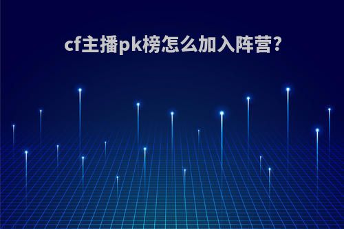 cf主播pk榜怎么加入阵营?