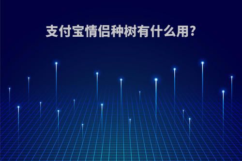 支付宝情侣种树有什么用?